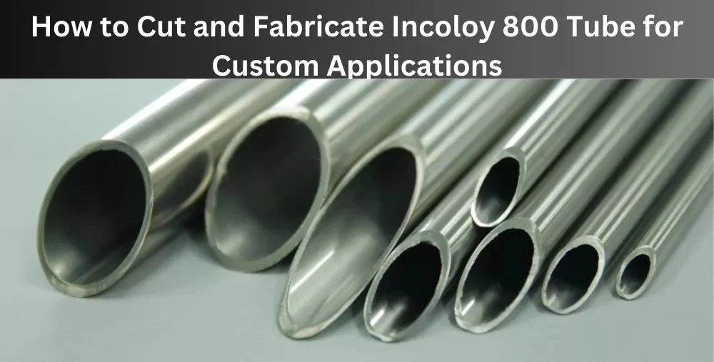 How to cut and fabricate Incoloy 800 tubing for custom applications How to cut and fabricate Incoloy 800 tubing for custom applications